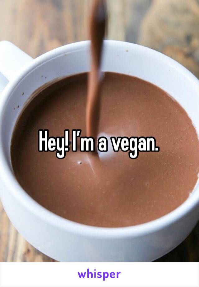 Hey! I’m a vegan. 