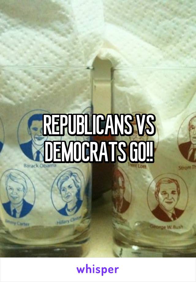 REPUBLICANS VS DEMOCRATS GO!!