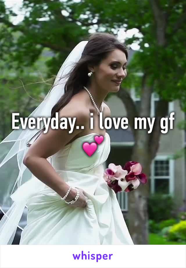 Everyday.. i love my gf 💕