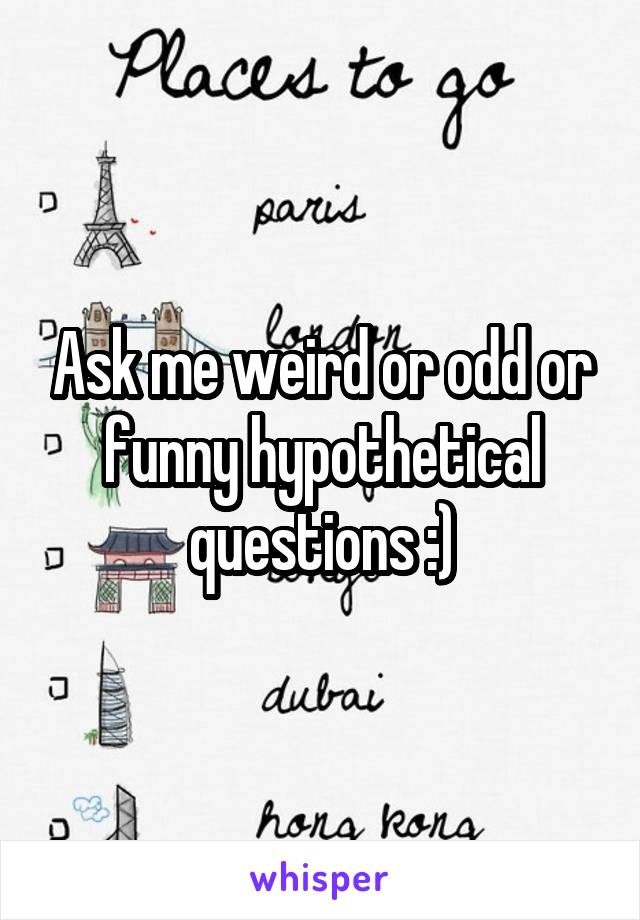 Ask me weird or odd or funny hypothetical questions :)