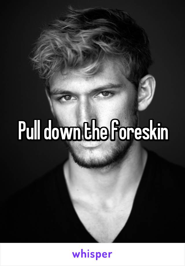Pull down the foreskin