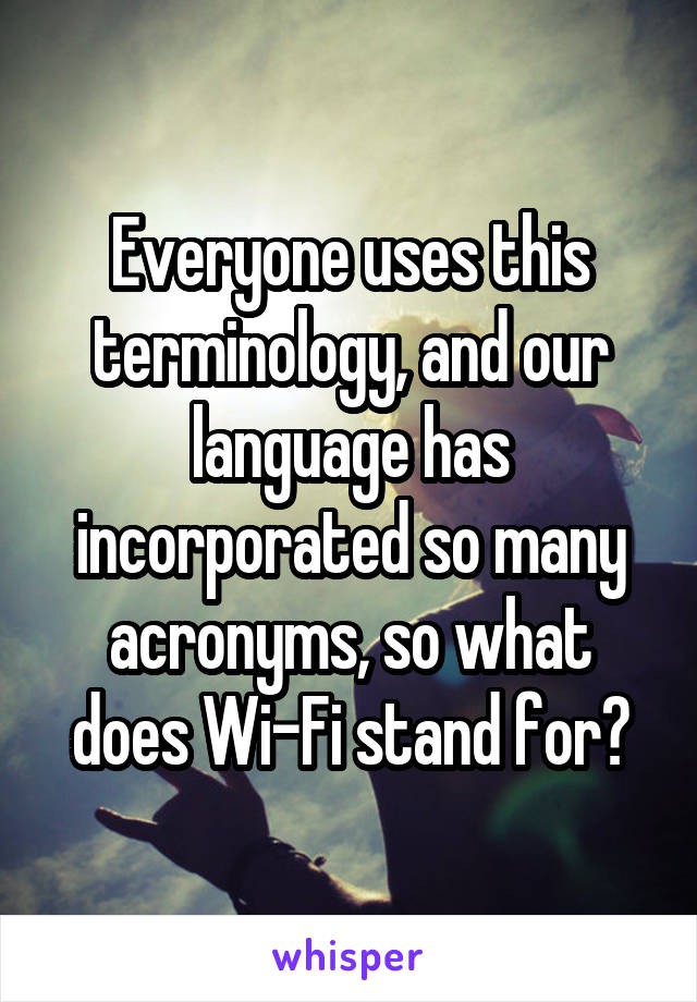 Everyone uses this terminology, and our language has incorporated so many acronyms, so what does Wi-Fi stand for?