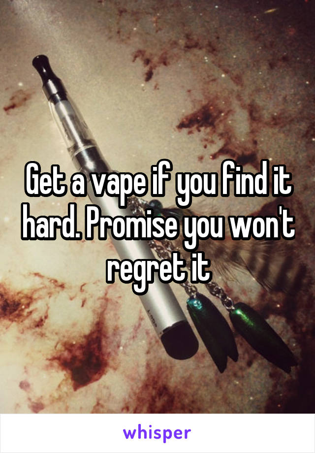 Get a vape if you find it hard. Promise you won't regret it