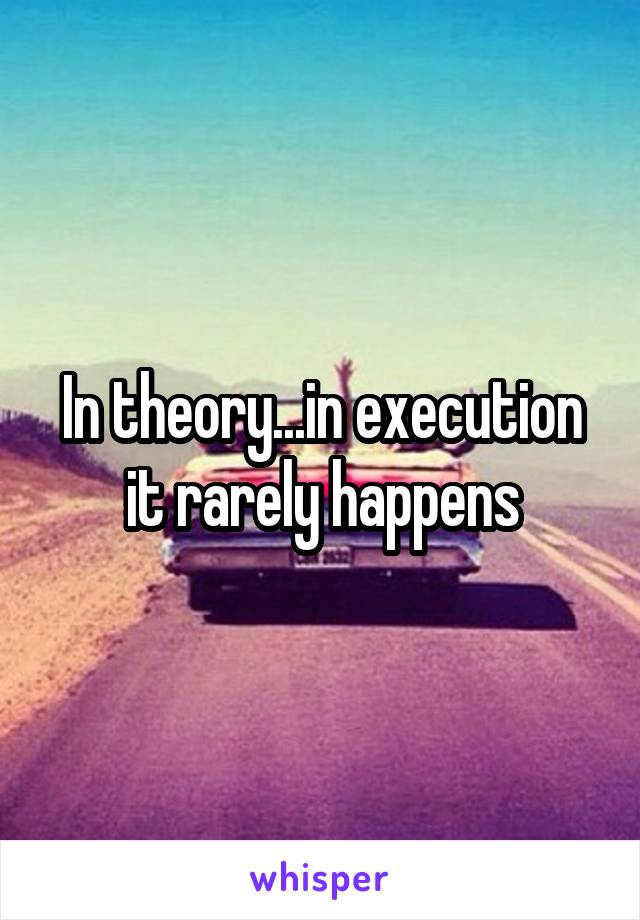 In theory...in execution it rarely happens