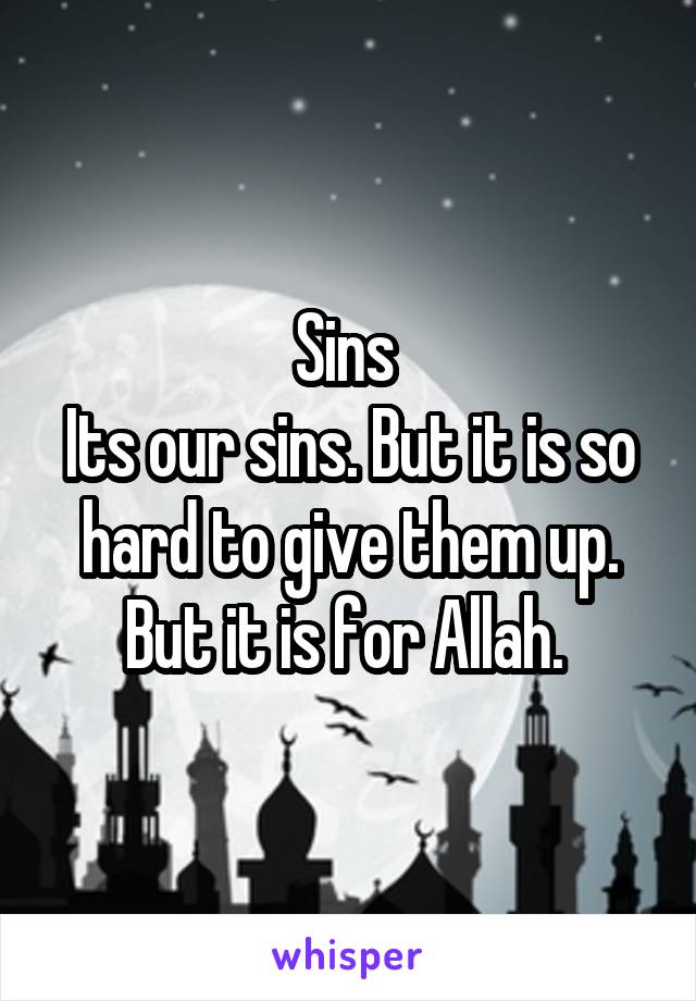 Sins 
Its our sins. But it is so hard to give them up. But it is for Allah. 