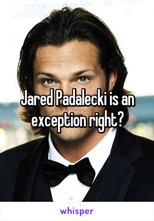Jared Padalecki is an exception right?