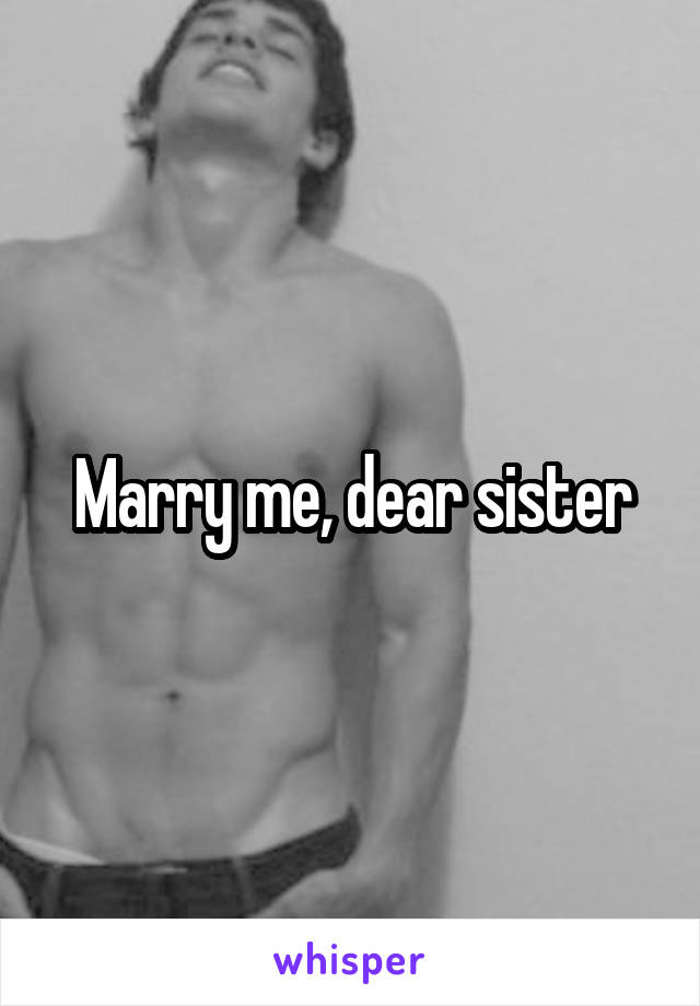 Marry me, dear sister