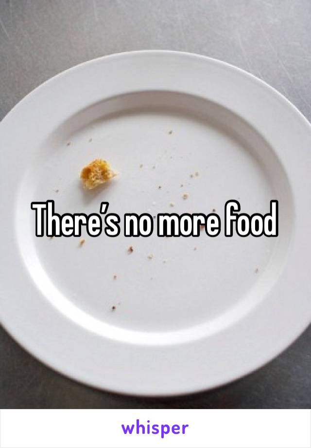 There’s no more food
