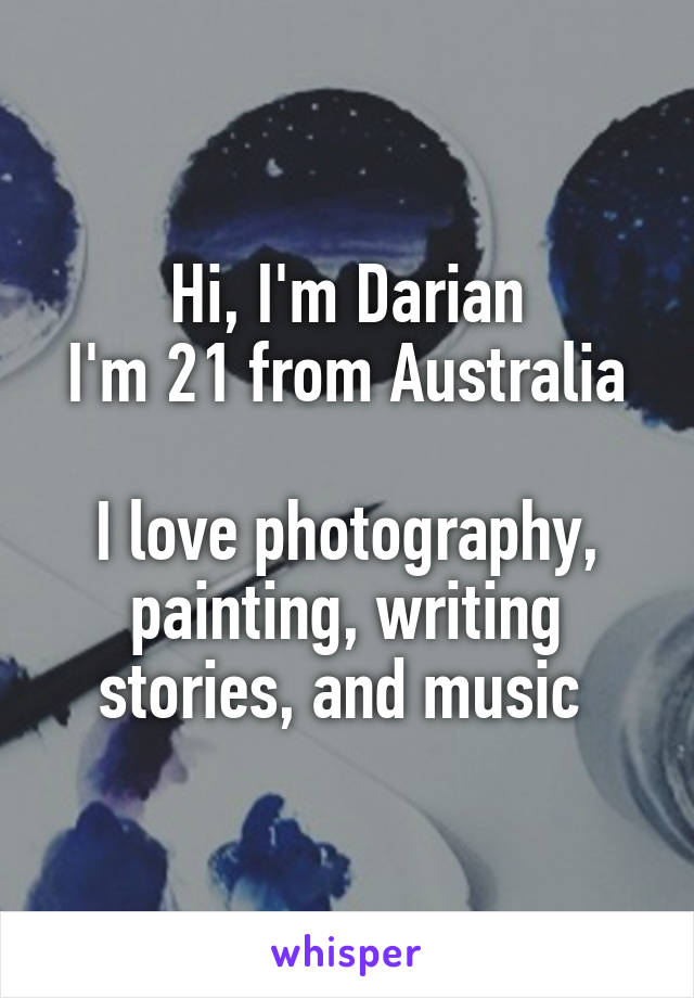 Hi, I'm Darian
I'm 21 from Australia 
I love photography, painting, writing stories, and music 
