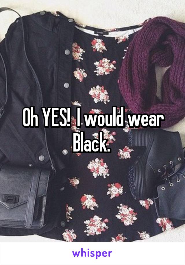Oh YES!  I would wear Black. 