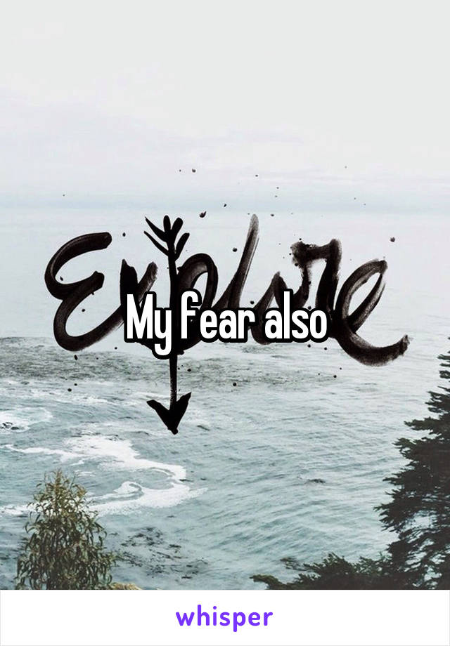 My fear also