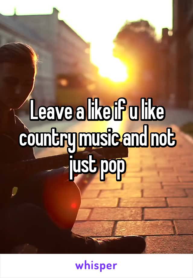 Leave a like if u like country music and not just pop