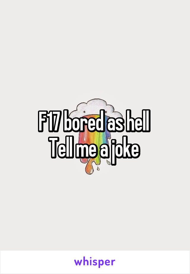 F17 bored as hell 
Tell me a joke 