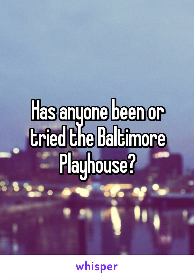 Has anyone been or tried the Baltimore Playhouse?