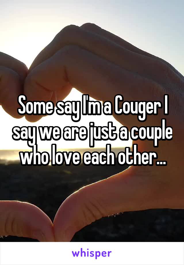 Some say I'm a Couger I say we are just a couple who love each other...