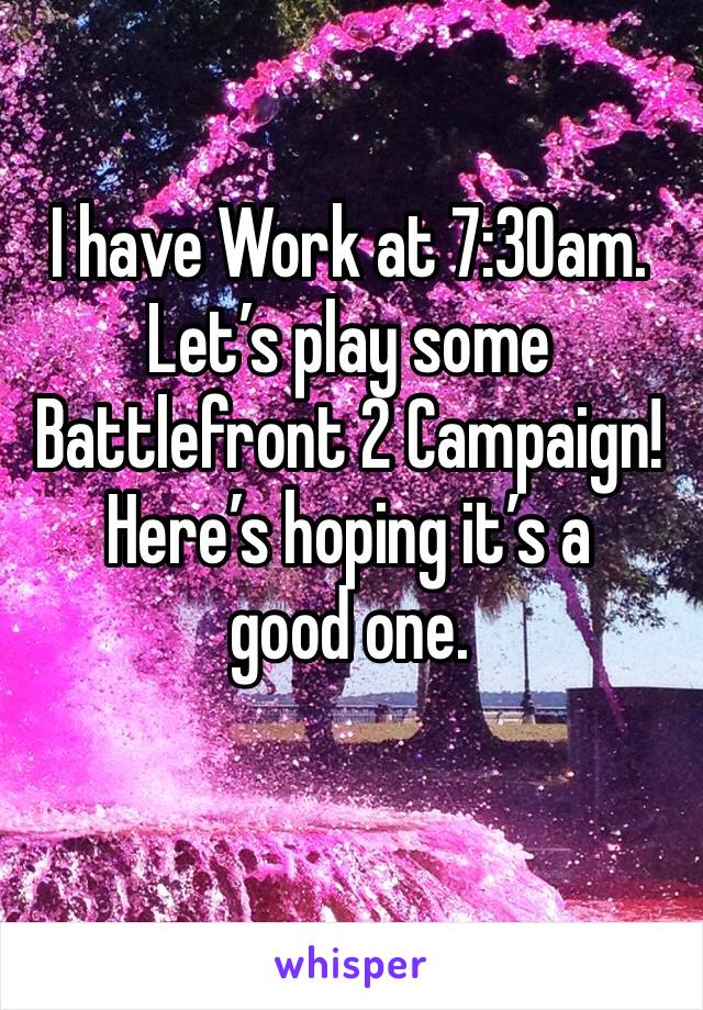 I have Work at 7:30am. Let’s play some Battlefront 2 Campaign!
Here’s hoping it’s a good one.