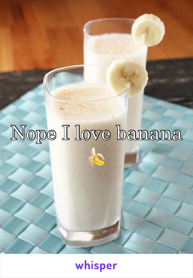 Nope I love banana 🍌 