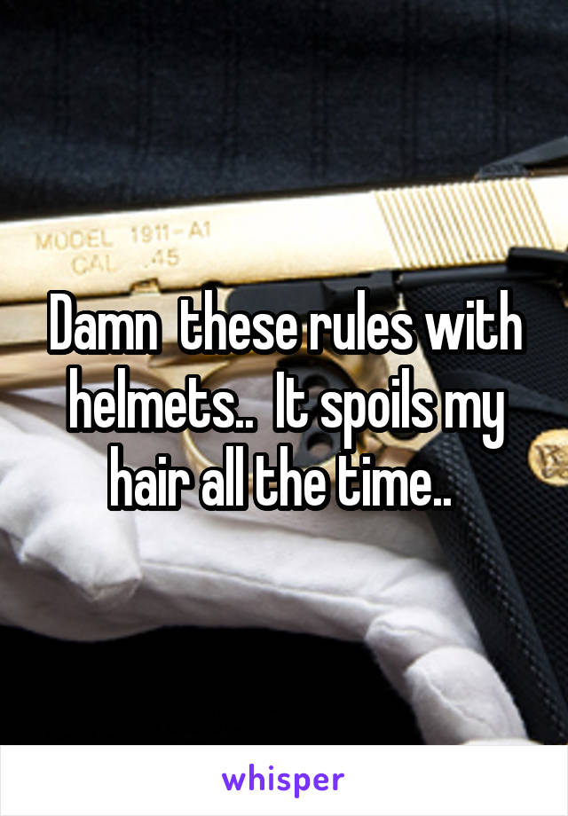 Damn  these rules with helmets..  It spoils my hair all the time.. 