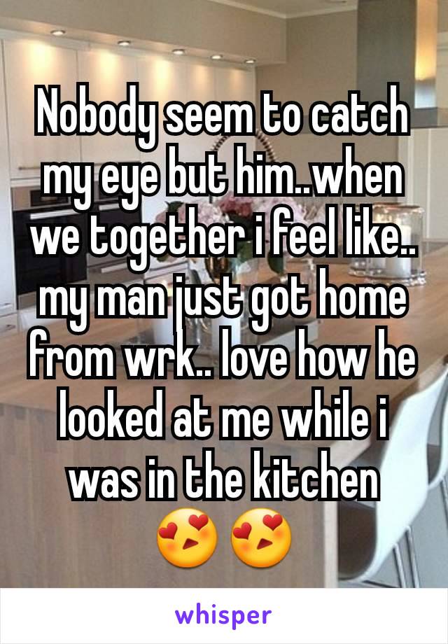 Nobody seem to catch my eye but him..when we together i feel like.. my man just got home from wrk.. love how he looked at me while i was in the kitchen 😍😍