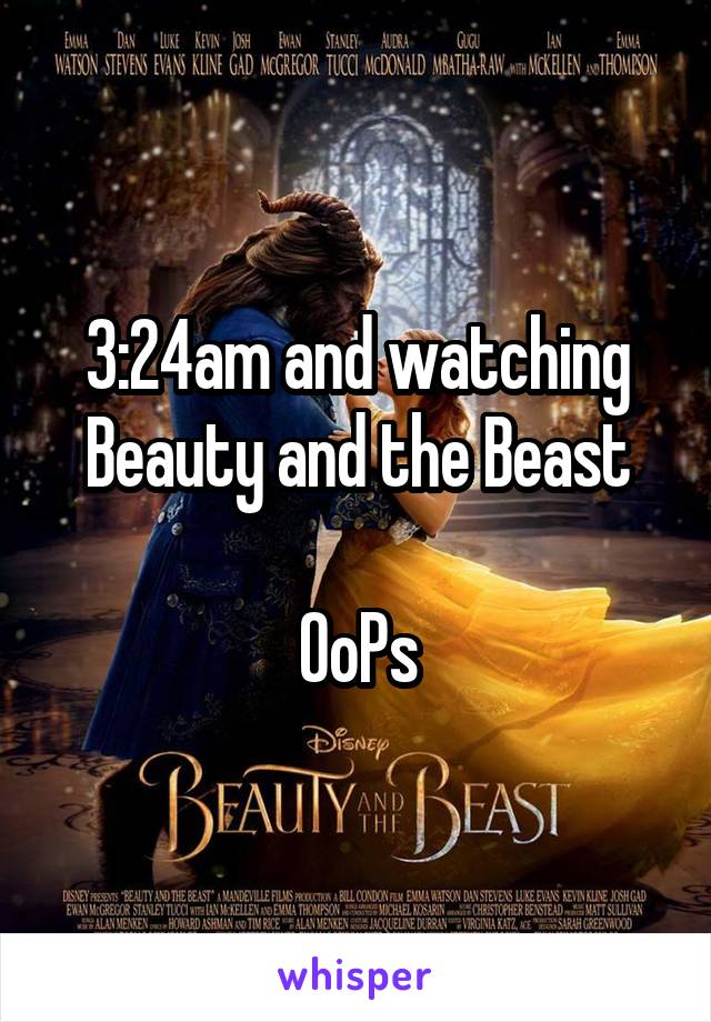 3:24am and watching Beauty and the Beast

OoPs
