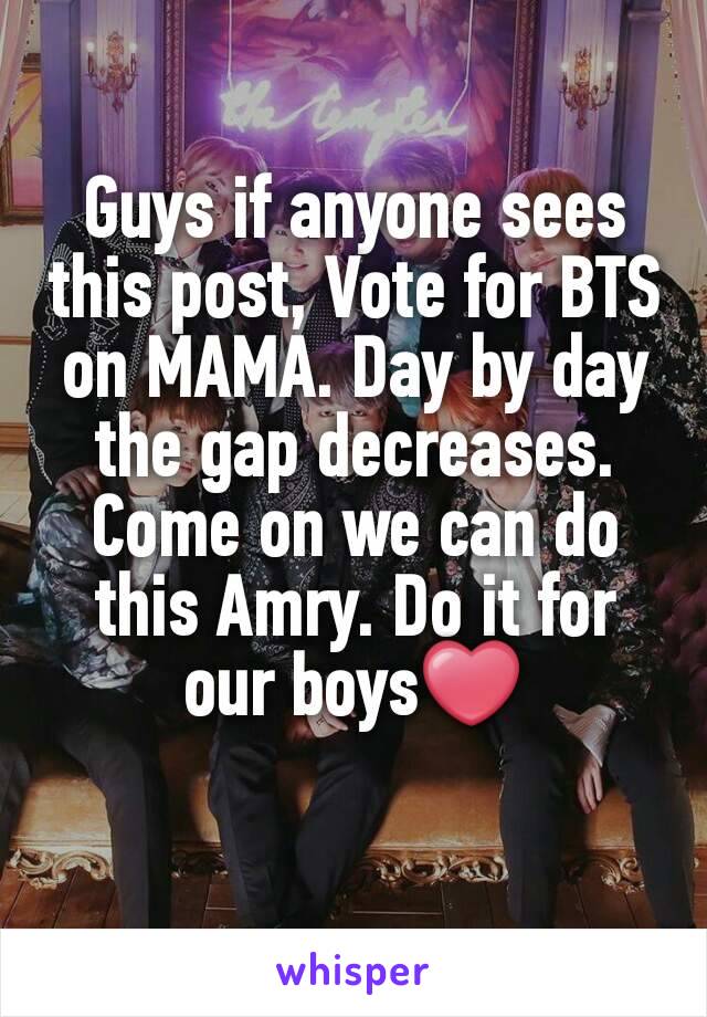 Guys if anyone sees this post, Vote for BTS on MAMA. Day by day the gap decreases. Come on we can do this Amry. Do it for our boys❤