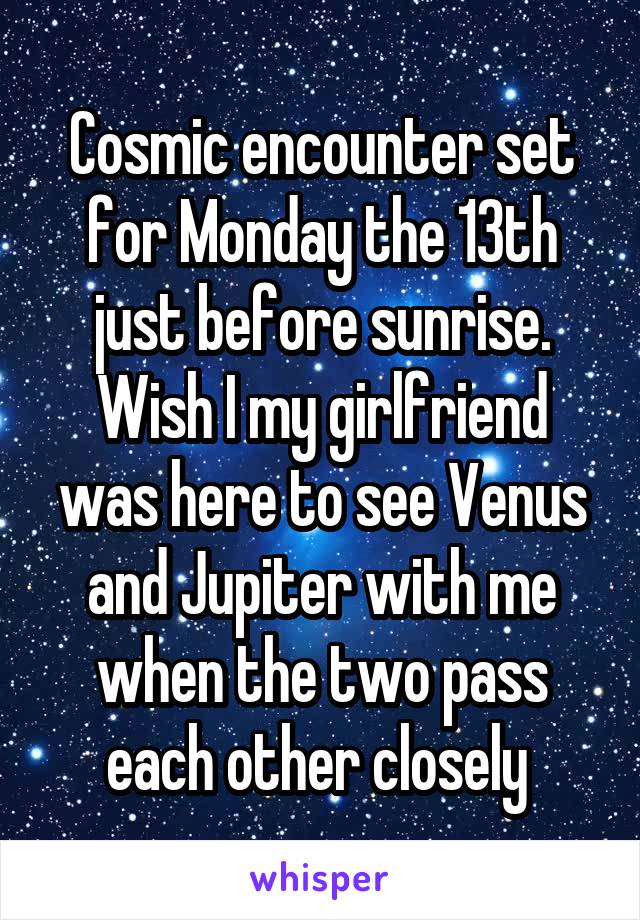 Cosmic encounter set for Monday the 13th just before sunrise. Wish I my girlfriend was here to see Venus and Jupiter with me when the two pass each other closely 