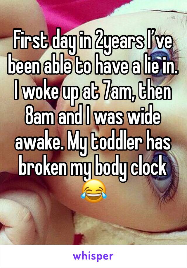 First day in 2years I’ve been able to have a lie in. I woke up at 7am, then 8am and I was wide awake. My toddler has broken my body clock 😂 