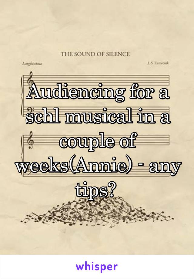 Audiencing for a schl musical in a couple of weeks(Annie) - any tips? 