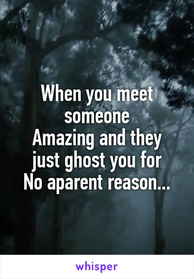When you meet someone
Amazing and they just ghost you for
No aparent reason...
