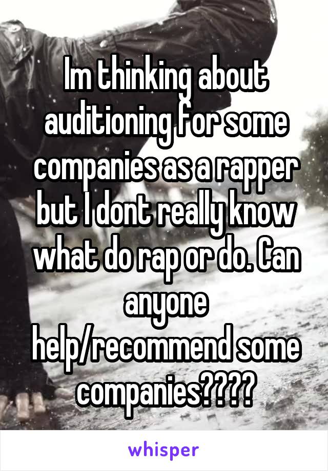 Im thinking about auditioning for some companies as a rapper but I dont really know what do rap or do. Can anyone help/recommend some companies????