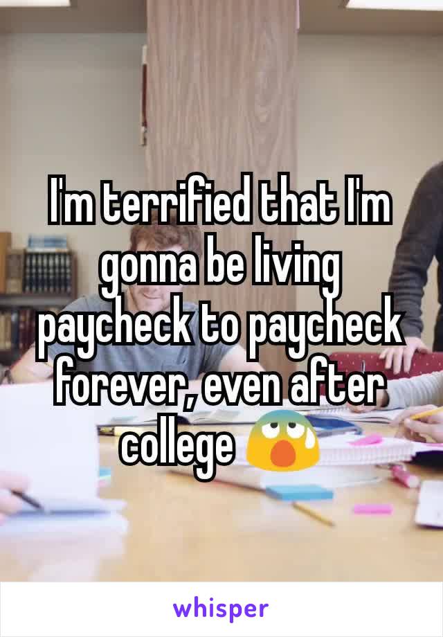 I'm terrified that I'm gonna be living paycheck to paycheck forever, even after college 😰