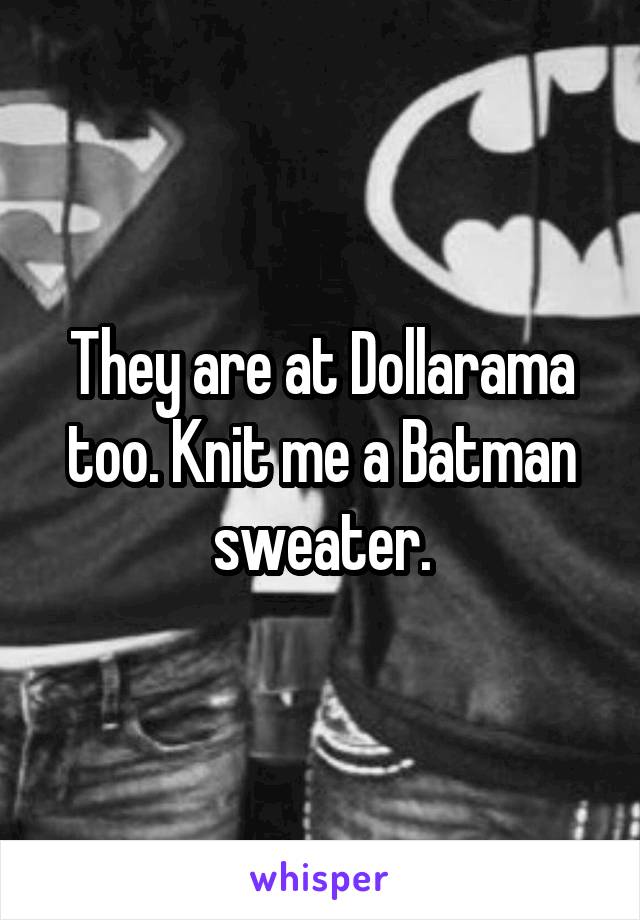 They are at Dollarama too. Knit me a Batman sweater.