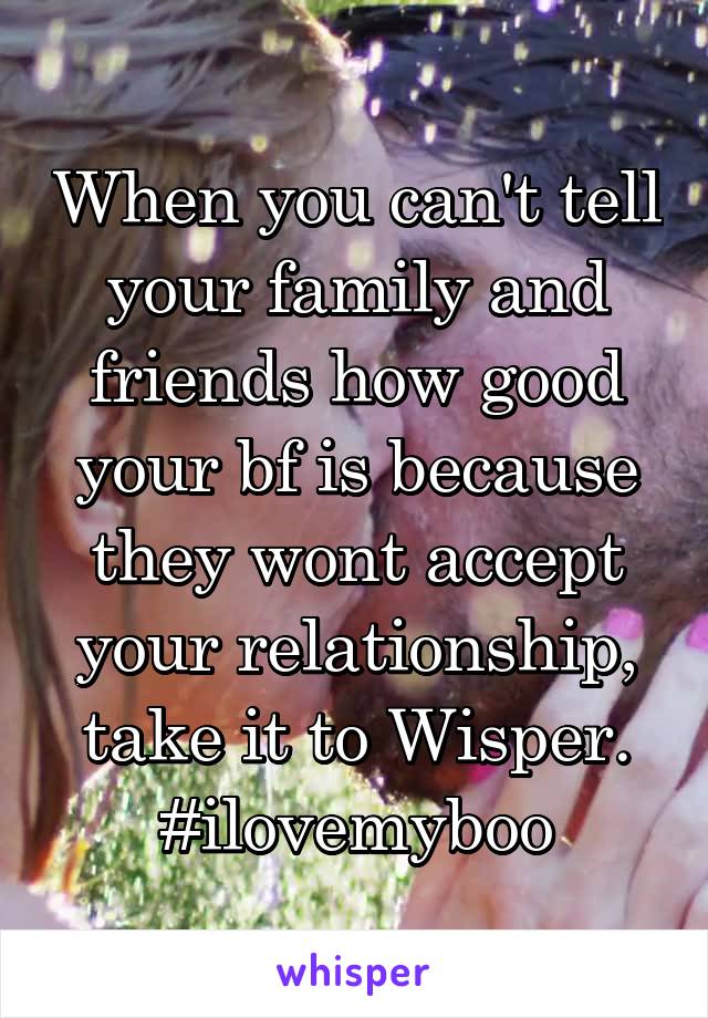 When you can't tell your family and friends how good your bf is because they wont accept your relationship, take it to Wisper.
#ilovemyboo