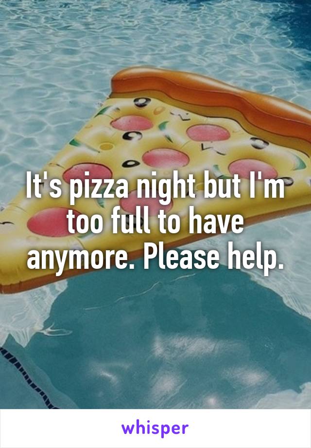 It's pizza night but I'm too full to have anymore. Please help.
