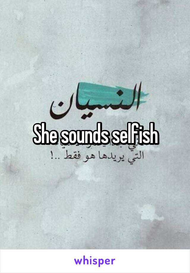 She sounds selfish