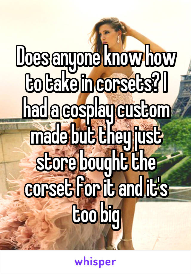 Does anyone know how to take in corsets? I had a cosplay custom made but they just store bought the corset for it and it's too big