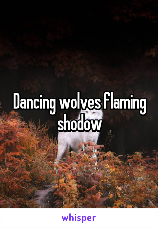 Dancing wolves flaming shodow