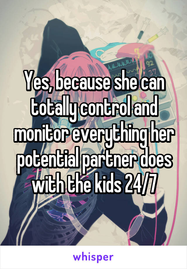Yes, because she can totally control and monitor everything her potential partner does with the kids 24/7