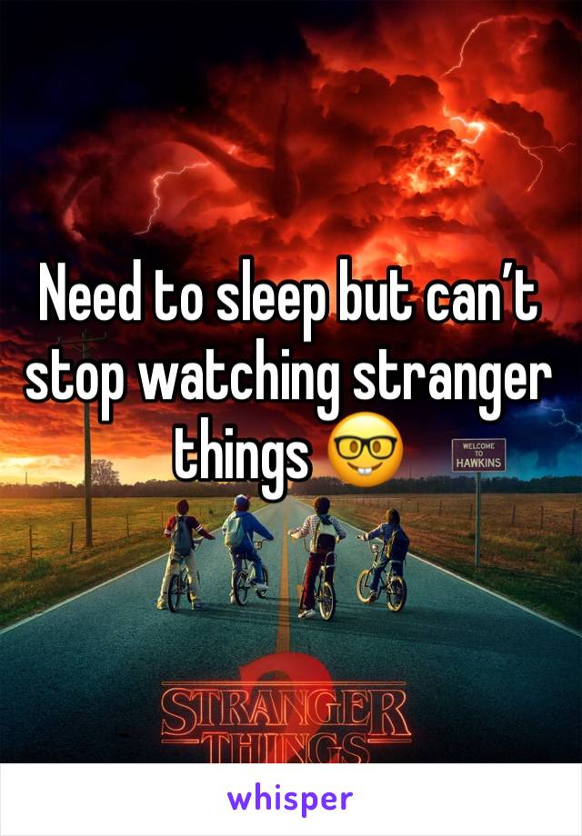Need to sleep but can’t stop watching stranger things 🤓