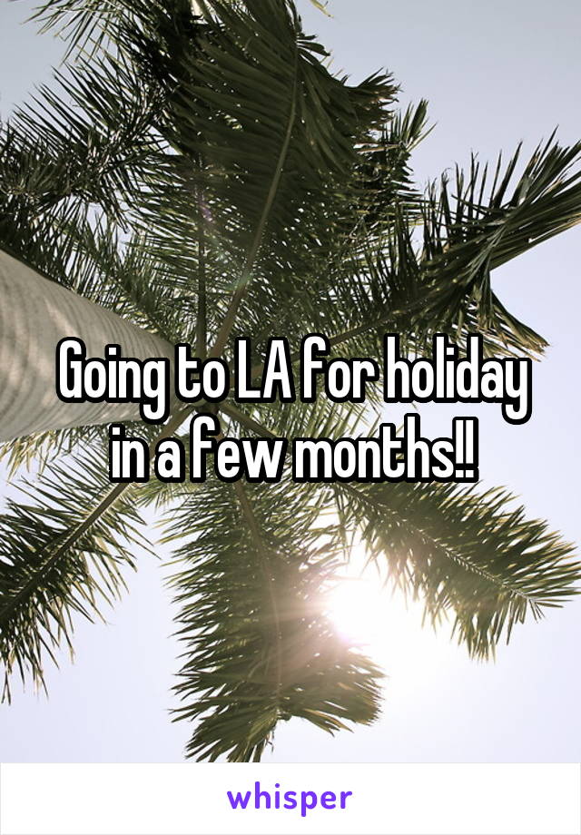 Going to LA for holiday in a few months!!