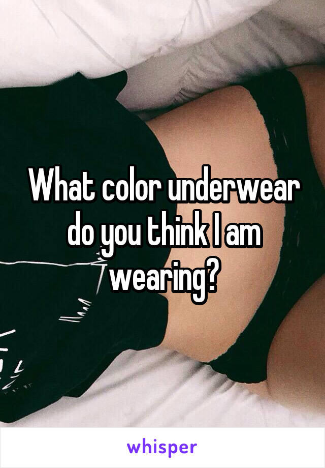 What color underwear do you think I am wearing?