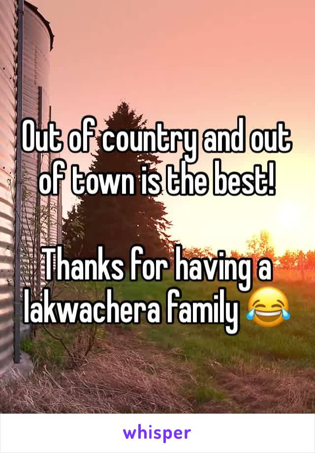 Out of country and out of town is the best!

Thanks for having a lakwachera family 😂