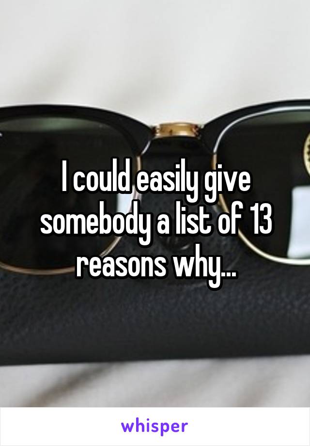 I could easily give somebody a list of 13 reasons why...