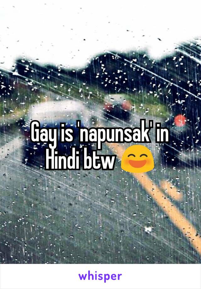 Gay is 'napunsak' in Hindi btw 😄