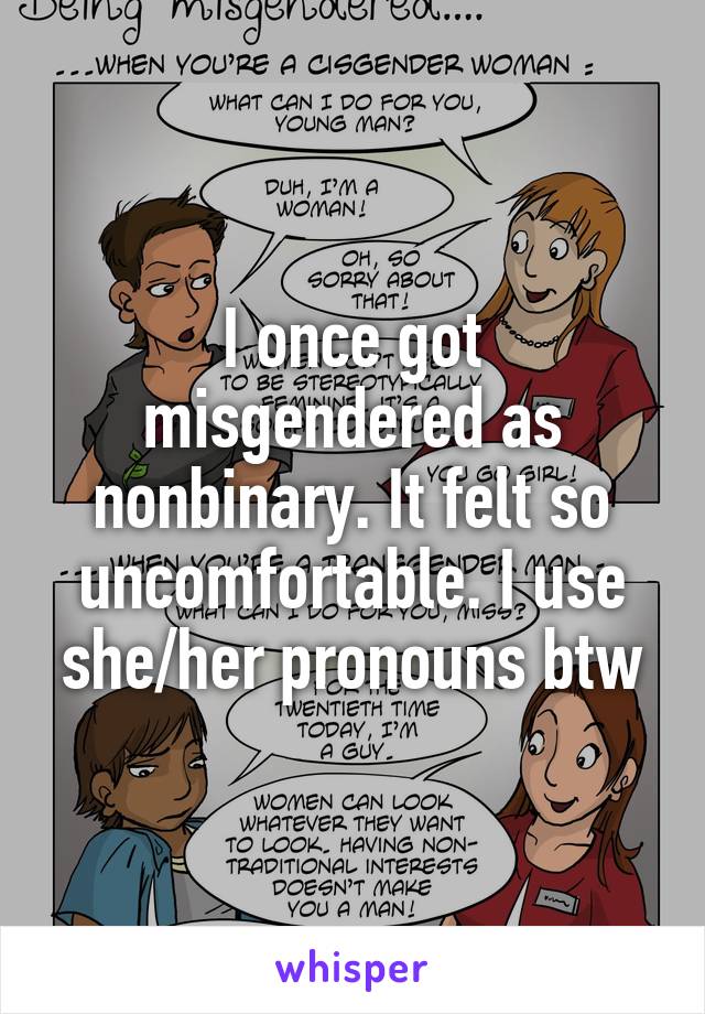 I once got misgendered as nonbinary. It felt so uncomfortable. I use she/her pronouns btw