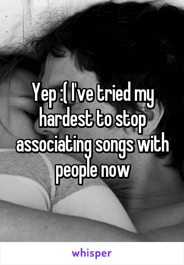 Yep :( I've tried my hardest to stop associating songs with people now