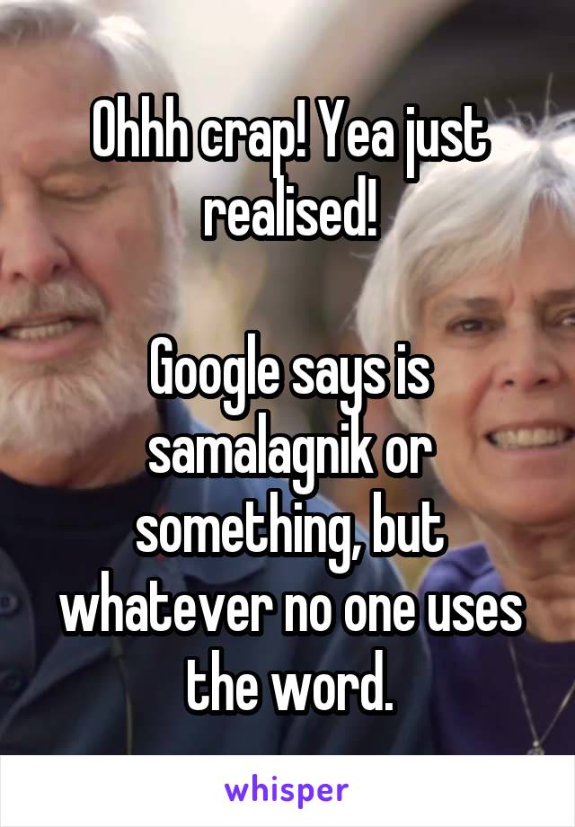 Ohhh crap! Yea just realised!

Google says is samalagnik or something, but whatever no one uses the word.