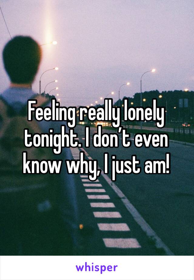 Feeling really lonely tonight. I don’t even know why, I just am!