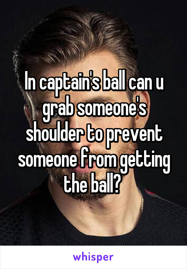 In captain's ball can u grab someone's shoulder to prevent someone from getting the ball? 