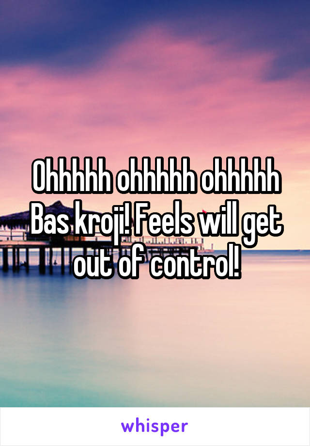 Ohhhhh ohhhhh ohhhhh
Bas kroji! Feels will get out of control!